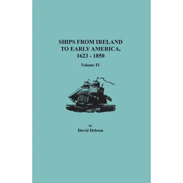 Ships from Ireland to Early America, 1623-1850. Volume IV