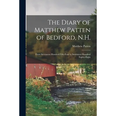 The Diary of Matthew Patten of Bedford, N.H.: From Seventeen Hundred Fifty-four to Seventeen Hundred Eighty-eight