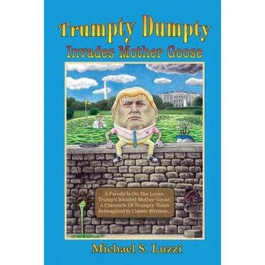 Trumpty Dumpty Invades Mother Goose: A Parody Is On The Loose, Trump's Invaded Mother Goose; A Chronicle Of Trumpty Times Reimagined In Classic Rhymes