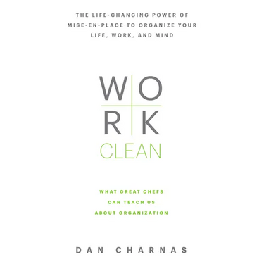 Work Clean: The Life-Changing Power of Mise-En-Place to Organize Your Life, Work, and Mind