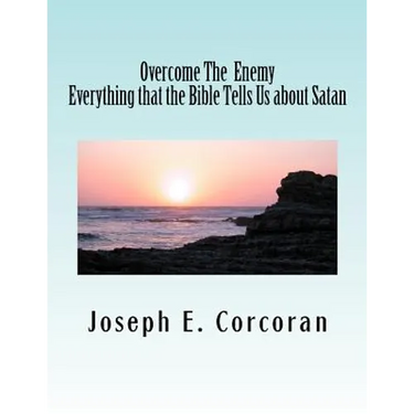 Overcome the Enemy: Evertthing the Bible Tells Us about Satan abd Demonss
