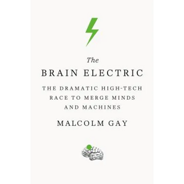 The Brain Electric: The Dramatic High-Tech Race to Merge Minds and Machines