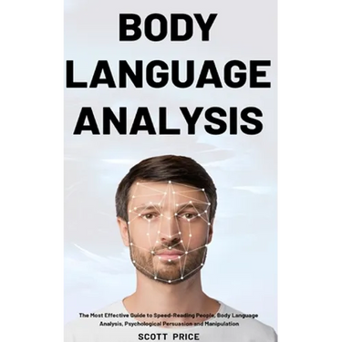 Body Language Analysis: The Most Effective Guide to Speed-Reading People, Body Language Analysis, Psychological Persuasion and Manipulation