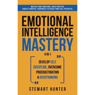 Emotional Intelligence Mastery: Master Your Emotions, Build Positive Habits & Mental Toughness To Reach Your Full Potential