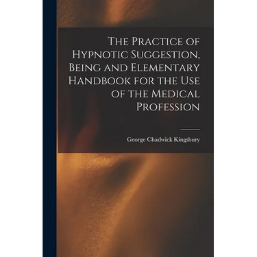 The Practice of Hypnotic Suggestion, Being and Elementary Handbook for the Use of the Medical Profession