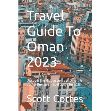 Travel Guide To Oman 2023: Discover the Hidden Gems of Oman: A Comprehensive Travel Guide for 2023