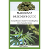 Marijuana Breeder's Guide: Comprehensive Guide To Breeding Your Own Cannabis Strain