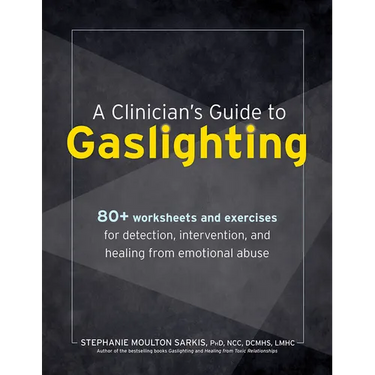 A Clinician's Guide to Gaslighting: 80+ Worksheets and Exercises for Detection, Intervention, and Healing from Emotional Abuse
