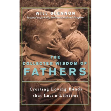 The Collected Wisdom of Fathers: Creating Loving Bonds That Last a Lifetime