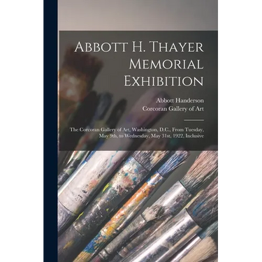 Abbott H. Thayer Memorial Exhibition: The Corcoran Gallery of Art, Washington, D.C., From Tuesday, May 9th, to Wednesday, May 31st, 1922, Inclusive