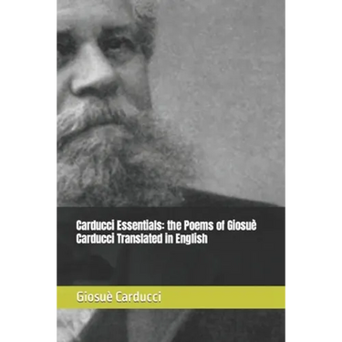 Carducci Essentials: the Poems of Giosuè Carducci Translated in English