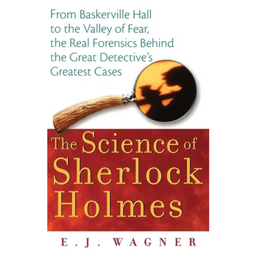 The Science of Sherlock Holmes: From Baskerville Hall to the Valley of Fear, the Real Forensics Behind the Great Detective's Greatest Cases