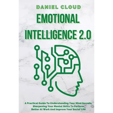 Emotional Intelligence 2.0: A Practical Guide To Understanding Your Mind Secrets, Sharpening Your Mental Skills To Perform Better At Work And Impr