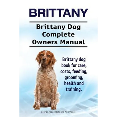 Brittany. Brittany Dog Complete Owners Manual. Brittany dog book for care, costs, feeding, grooming, health and training.
