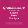 Grandmother, I Want to Learn Your Recipes: A Keepsake Memory Book to Gather and Preserve Your Favorite Family Recipes