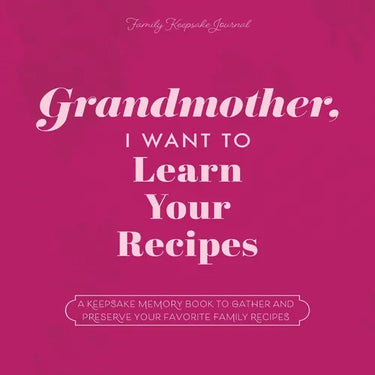 Grandmother, I Want to Learn Your Recipes: A Keepsake Memory Book to Gather and Preserve Your Favorite Family Recipes