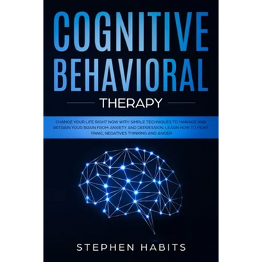Cognitive Behavioral Therapy: Change your life right now with simple techniques to manage and retrain your brain from anxiety and depression, learn