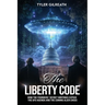 The Liberty Code: How the Founders' Secret Writings Expose the UFO Agenda and the Coming Alien Crisis : How the Founders' Secret Writings Expose the U