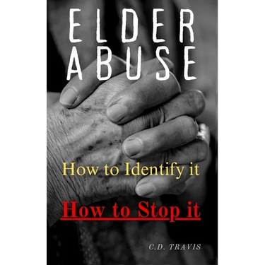 Elder Abuse: Protect Your Loved Ones, Spot the Warning Signs, and Take Action - A Life-Saving Guide to Preventing and Stopping Elder Abuse for Good