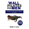 Wall Pilates for Men: Low-Impact And Gentle Exercises For Beginners And Seniors To Build Strength, Flexibility And Core Stability