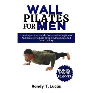 Wall Pilates for Men: Low-Impact And Gentle Exercises For Beginners And Seniors To Build Strength, Flexibility And Core Stability