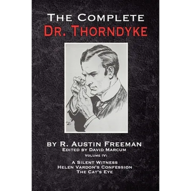The Complete Dr. Thorndyke - Volume IV: A Silent Witness, Helen Vardon's Confession and The Cat's Eye
