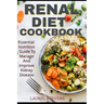 Renal Diet Cookbook: Essential Nutrition Guide To Manage And Improve Kidney Disease