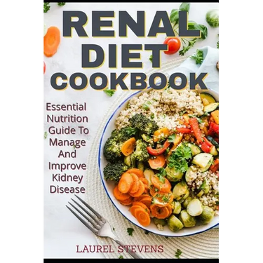 Renal Diet Cookbook: Essential Nutrition Guide To Manage And Improve Kidney Disease