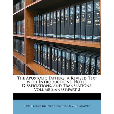 The Apostolic Fathers: A Revised Text with Introductions, Notes, Dissertations, and Translations, Volume 2, part 2