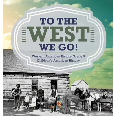 To The West We Go! Western American History Grade 5 Children's American History