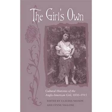 The Girl's Own: Cultural Histories of the Anglo-American Girl, 1830-1915