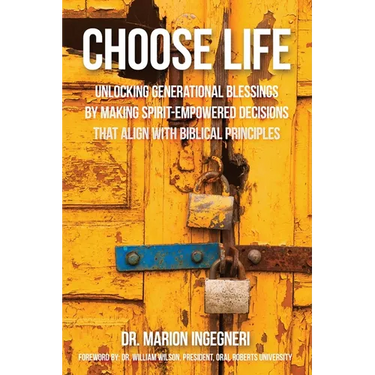 Choose Life: Unlocking Generational Blessings By Making Spirit-Empowered Decisions That Align With Biblical Principles