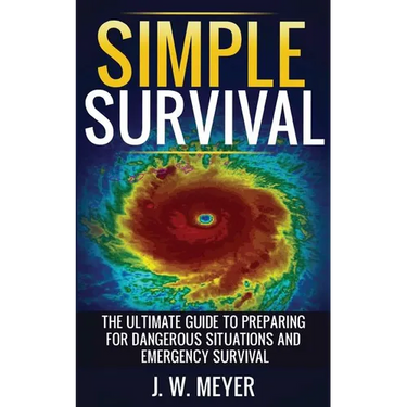 Simple Survival: The Ultimate Guide to Preparing for Dangerous Situations and Emergency Survival