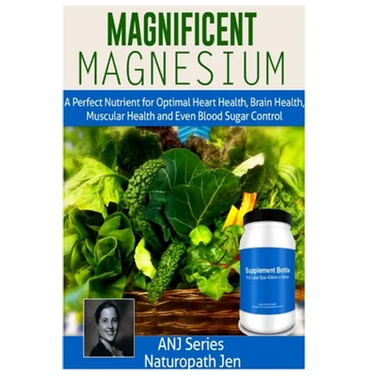Magnificent Magnesium: A Perfect Nutrient for Optimal Heart Health, Brain Health, Muscular Health and Even Blood Sugar Control