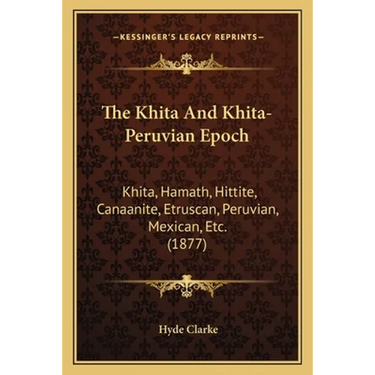 The Khita And Khita-Peruvian Epoch: Khita, Hamath, Hittite, Canaanite, Etruscan, Peruvian, Mexican, Etc. (1877)