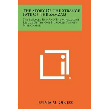 The Story of the Strange Fate of the Zamzam: The Miracle Ship and the Miraculous Rescue of the One Hundred Twenty Missionaries