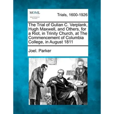 The Trial of Gulian C. Verplank, Hugh Maxwell, and Others, for a Riot, in Trinity Church, at the Commencement of Columbia College, in August 1811