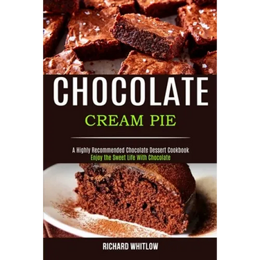 Chocolate Cream Pie: Enjoy the Sweet Life With Chocolate (A Highly Recommended Chocolate Dessert Cookbook)