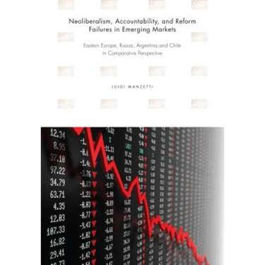 Neoliberalism, Accountability, and Reform Failures in Emerging Markets: Eastern Europe, Russia, Argentina, and Chile in Comparative Perspective