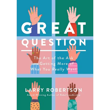 Great Question: The Art of the Ask and Getting More of What You Really Want
