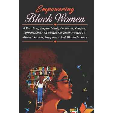 Empowering Black Women: A Year Long Inspired Daily Devotions, Prayers, Affirmations And Quotes For Black Women To Attract Success, Happiness,
