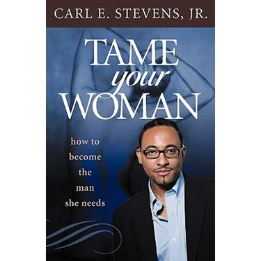 Tame Your Woman: Be the Man She Needs You to Be