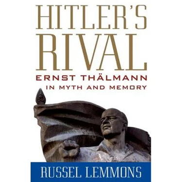 Hitler's Rival: Ernst Thälmann in Myth and Memory