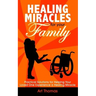 Healing Miracles for Your Family: Practical Solutions for Helping Your Loved One Experience a Healing Miracle