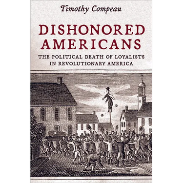 Dishonored Americans: The Political Death of Loyalists in Revolutionary America