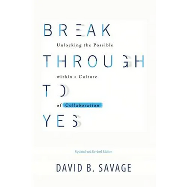 Break Through To Yes: Unlocking the Possible within a Culture of Collaboration: Revised and Updated Edition