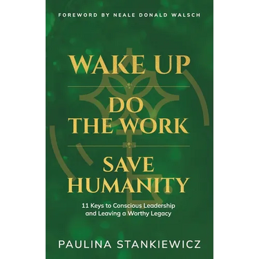Wake Up - Do the Work - Save Humanity: 11 Keys to Conscious Leadership and Leaving a Worthy Legacy