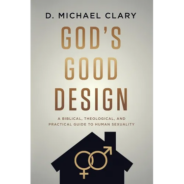 God's Good Design: A Biblical, Theological, and Practical Guide to Human Sexuality