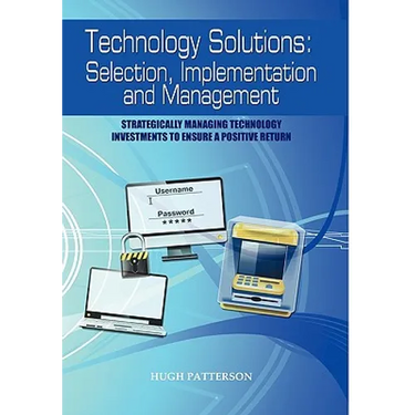 Technology Solutions: Selection, Implementation and Management: Strategically Managing Technology Investments to Ensure a Positive Return