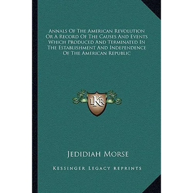 Annals Of The American Revolution Or A Record Of The Causes And Events Which Produced And Terminated In The Establishment And Independence Of The Amer